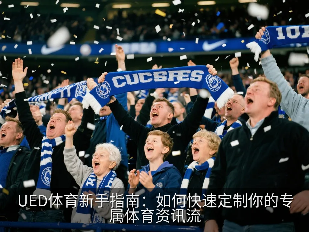 UED体育新手指南：如何快速定制你的专属体育资讯流